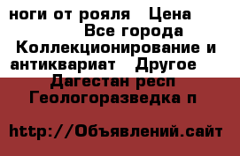ноги от рояля › Цена ­ 19 000 - Все города Коллекционирование и антиквариат » Другое   . Дагестан респ.,Геологоразведка п.